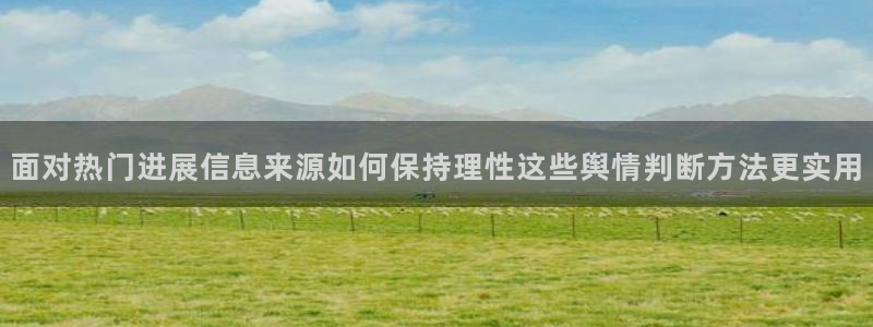 吃瓜718：面对热门进展信息来源如何保持理性这些舆情判断方法更实用
