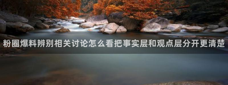 黑料网爆吃瓜：粉圈爆料辨别相关讨论怎么看把事实层和观点层分开更清楚