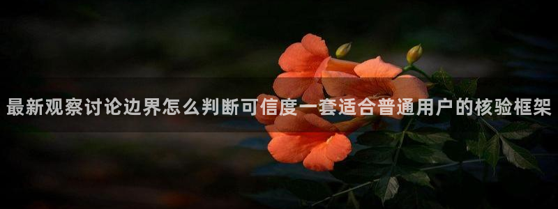 91吃瓜在线观看：最新观察讨论边界怎么判断可信度一套适合普通用户的核验框架